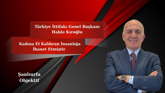Genel Başkan Hakkı Kıroğlu: Kadına El Kaldıran İnsanlığa İhanet Etmiştir